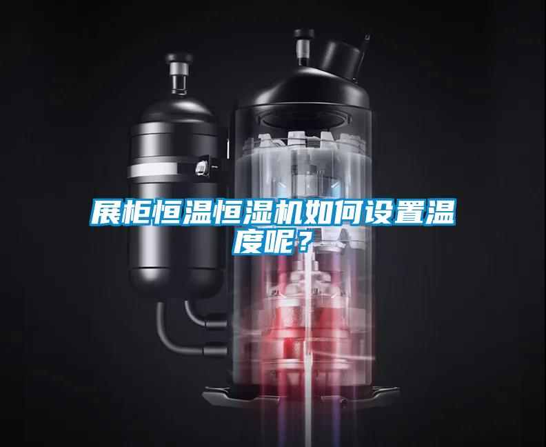 展柜恒溫恒濕機(jī)如何設(shè)置溫度呢？