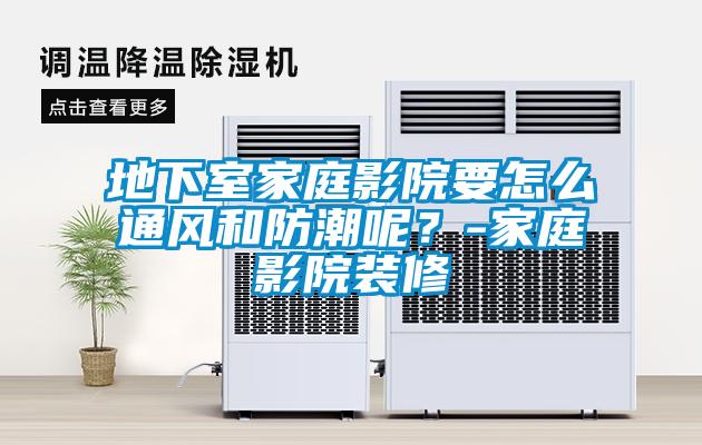地下室家庭影院要怎么通風(fēng)和防潮呢？-家庭影院裝修