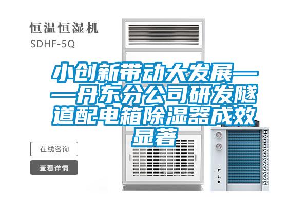 小創(chuàng)新帶動(dòng)大發(fā)展——丹東分公司研發(fā)隧道配電箱除濕器成效顯著