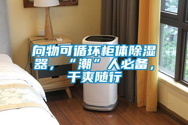 向物可循環(huán)柜體除濕器，“潮”人必備，干爽隨行