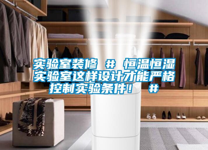 實(shí)驗室裝修 # 恒溫恒濕實(shí)驗室這樣設計才能?chē)栏窨刂茖?shí)驗條件！ #