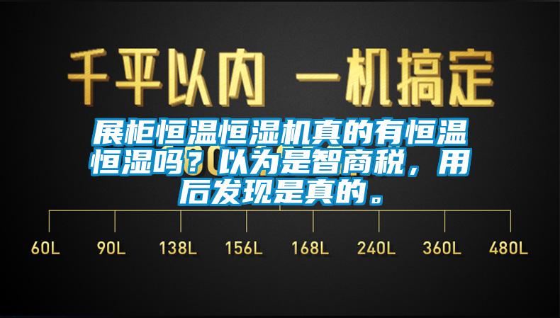 展柜恒溫恒濕機(jī)真的有恒溫恒濕嗎？以為是智商稅，用后發(fā)現(xiàn)是真的。