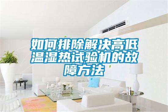 如何排除解決高低溫濕熱試驗機的故障方法