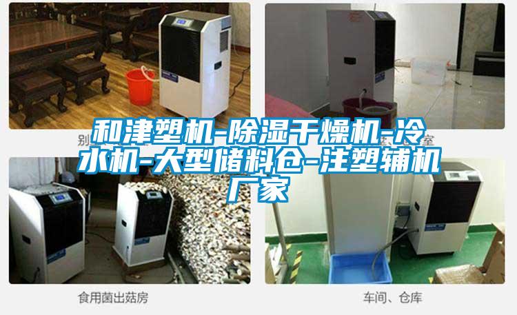 和津塑機-除濕干燥機-冷水機-大型儲料倉-注塑輔機廠(chǎng)家