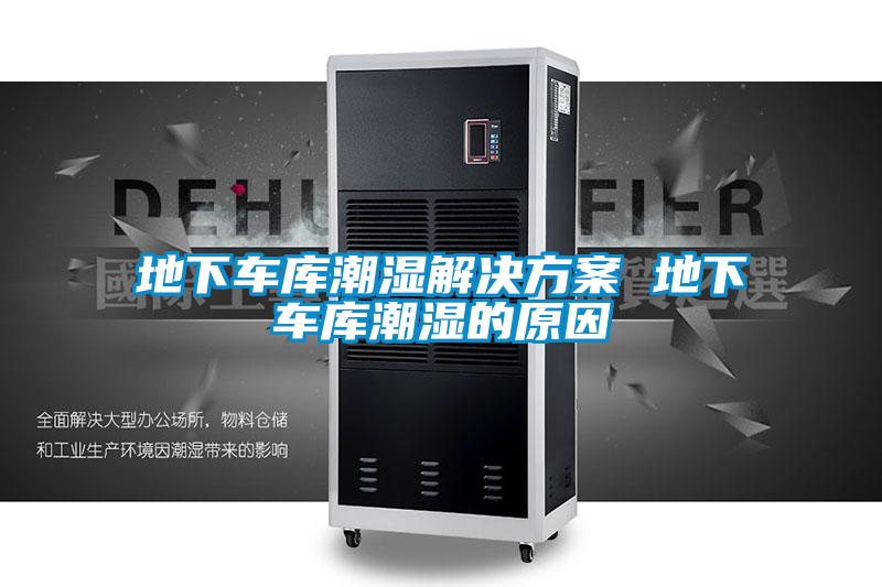 地下車(chē)庫潮濕解決方案 地下車(chē)庫潮濕的原因