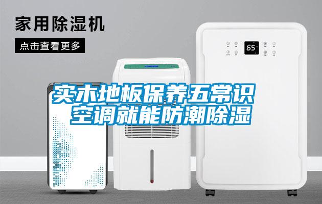 實木地板保養(yǎng)五常識 空調(diào)就能防潮除濕