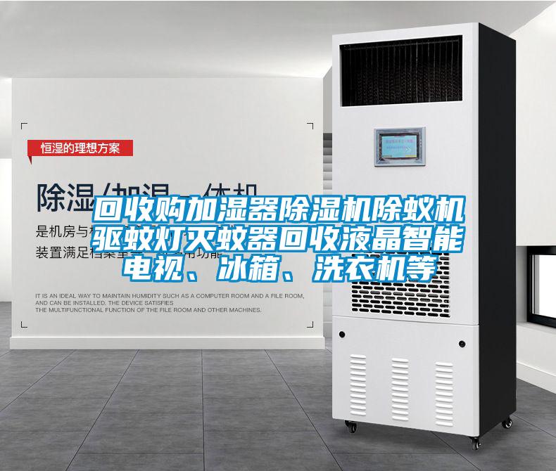 回收購(gòu)加濕器除濕機(jī)除蟻機(jī)驅(qū)蚊燈滅蚊器回收液晶智能電視、冰箱、洗衣機(jī)等