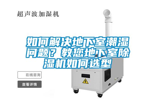 如何解決地下室潮濕問(wèn)題？教您地下室除濕機如何選型