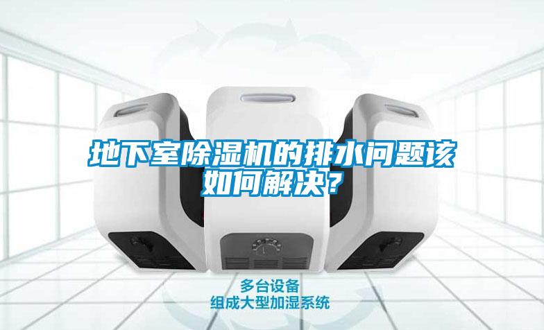 地下室除濕機(jī)的排水問題該如何解決？