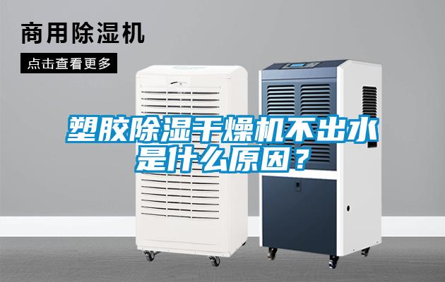 塑膠除濕干燥機不出水是什么原因？