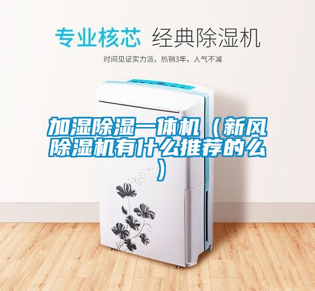 加濕除濕一體機（新風(fēng)除濕機有什么推薦的么）