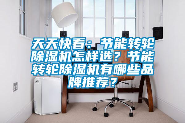 天天快看：節(jié)能轉(zhuǎn)輪除濕機怎樣選？節(jié)能轉(zhuǎn)輪除濕機有哪些品牌推薦？