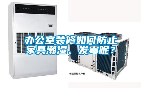 辦公室裝修如何防止家具潮濕、發(fā)霉呢？