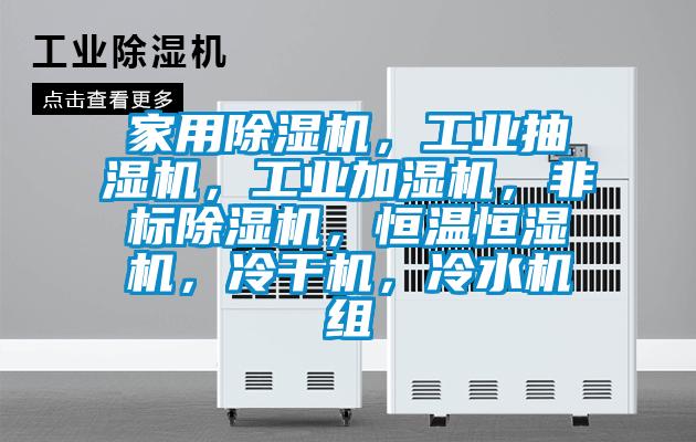 家用除濕機，工業(yè)抽濕機，工業(yè)加濕機，非標除濕機，恒溫恒濕機，冷干機，冷水機組