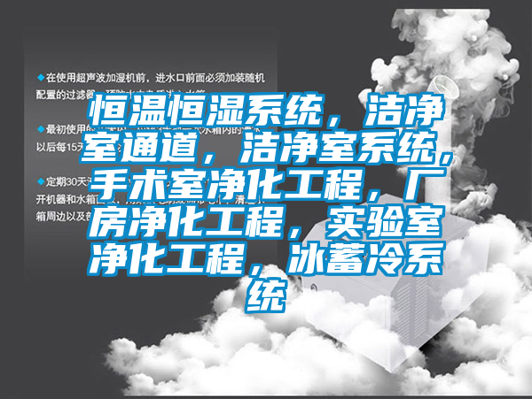 恒溫恒濕系統，潔凈室通道，潔凈室系統，手術(shù)室凈化工程，廠(chǎng)房?jì)艋こ?，?shí)驗室凈化工程，冰蓄冷系統