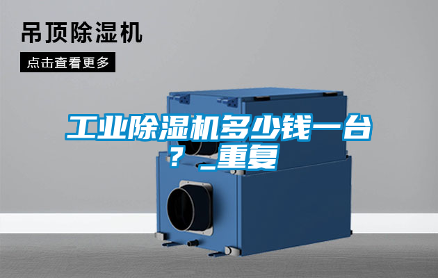 工業(yè)除濕機(jī)多少錢一臺？_重復(fù)