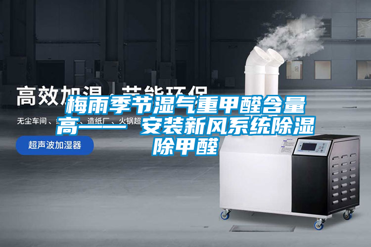 梅雨季節(jié)濕氣重甲醛含量高—— 安裝新風(fēng)系統(tǒng)除濕除甲醛