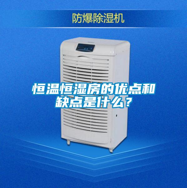 恒溫恒濕房的優(yōu)點(diǎn)和缺點(diǎn)是什么？
