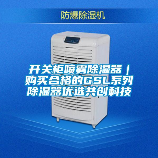 開關(guān)柜噴霧除濕器｜購(gòu)買合格的GSL系列除濕器優(yōu)選共創(chuàng)科技