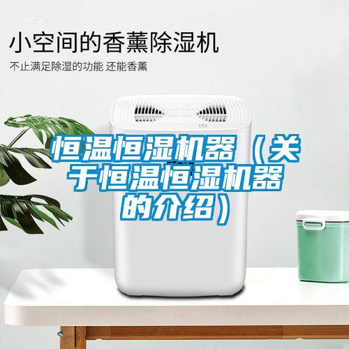 恒溫恒濕機器（關(guān)于恒溫恒濕機器的介紹）