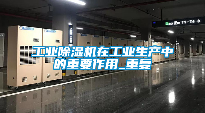 工業(yè)除濕機在工業(yè)生產(chǎn)中的重要作用_重復