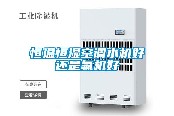 恒溫恒濕空調水機好還是氟機好