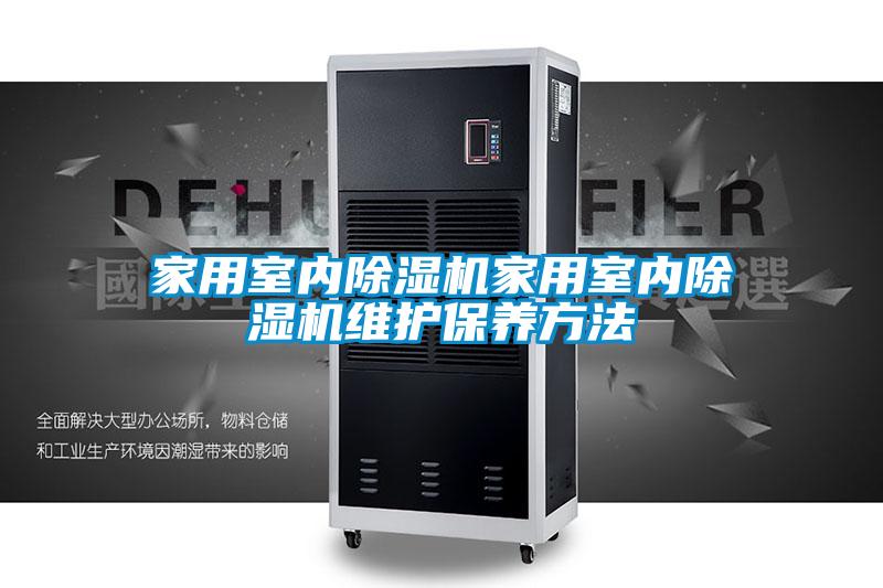 家用室內(nèi)除濕機家用室內(nèi)除濕機維護保養(yǎng)方法