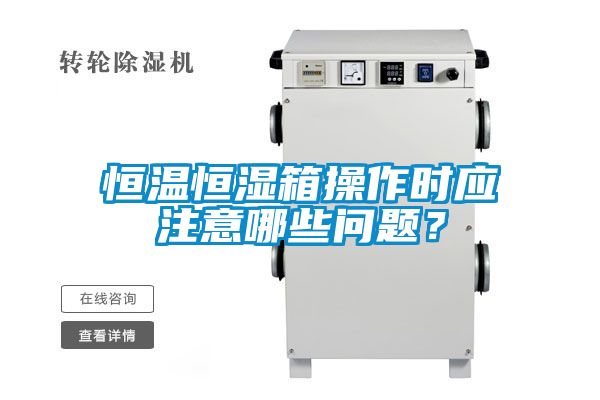 恒溫恒濕箱操作時(shí)應注意哪些問(wèn)題？