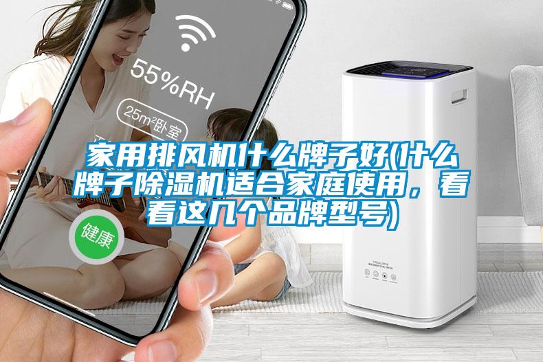 家用排風(fēng)機什么牌子好(什么牌子除濕機適合家庭使用，看看這幾個(gè)品牌型號)