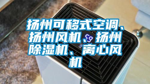 揚(yáng)州可移式空調(diào)、揚(yáng)州風(fēng)機(jī)、揚(yáng)州除濕機(jī)、離心風(fēng)機(jī)