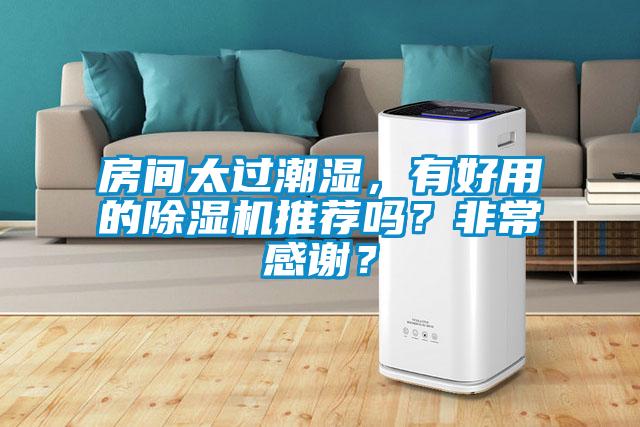 房間太過潮濕，有好用的除濕機(jī)推薦嗎？非常感謝？