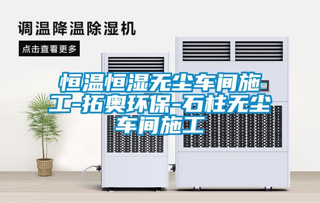 恒溫恒濕無(wú)塵車(chē)間施工-拓奧環(huán)保-石柱無(wú)塵車(chē)間施工