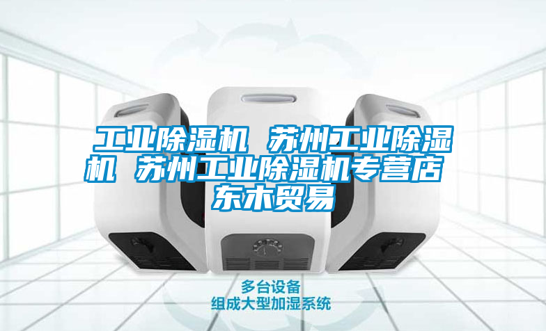 工業(yè)除濕機(jī) 蘇州工業(yè)除濕機(jī) 蘇州工業(yè)除濕機(jī)專營(yíng)店 東木貿(mào)易