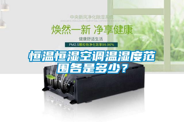 恒溫恒濕空調溫濕度范圍各是多少？