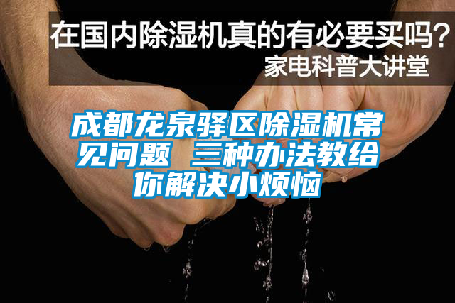 成都龍泉驛區除濕機常見(jiàn)問(wèn)題 三種辦法教給你解決小煩惱