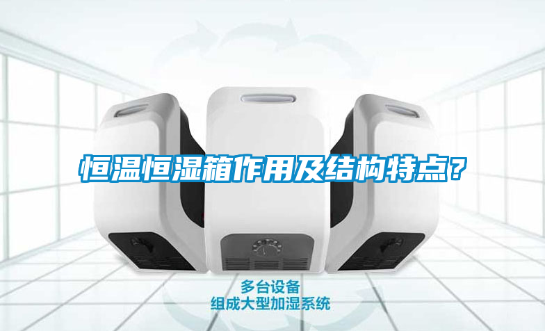 恒溫恒濕箱作用及結(jié)構(gòu)特點？