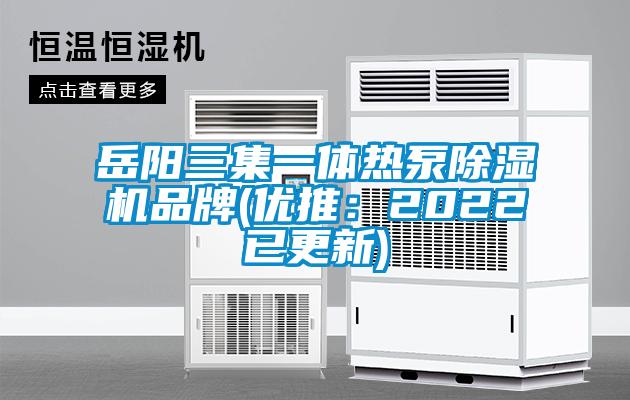 岳陽(yáng)三集一體熱泵除濕機(jī)品牌(優(yōu)推：2022已更新)