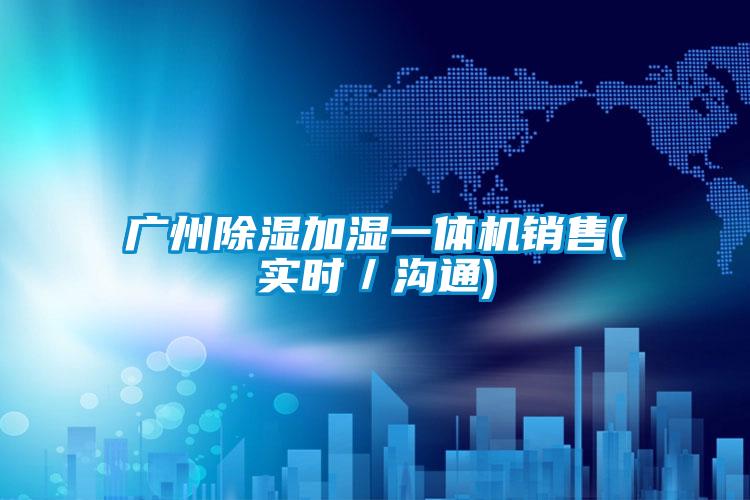 廣州除濕加濕一體機銷售(實時／溝通)