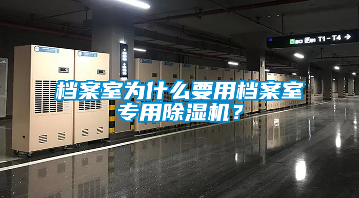 檔案室為什么要用檔案室專用除濕機(jī)？