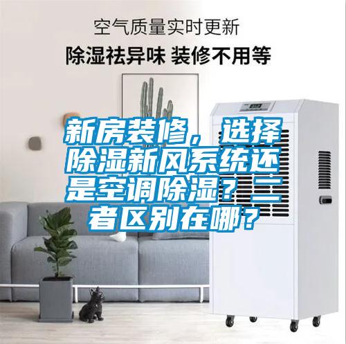 新房裝修，選擇除濕新風(fēng)系統還是空調除濕？二者區別在哪？