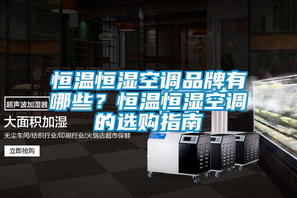 恒溫恒濕空調品牌有哪些？恒溫恒濕空調的選購指南