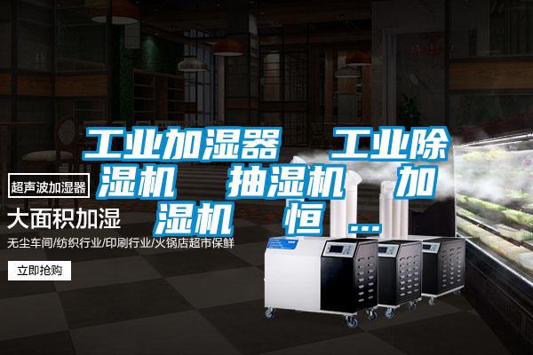 工業(yè)加濕器  工業(yè)除濕機(jī)  抽濕機(jī)  加濕機(jī)  恒 ...