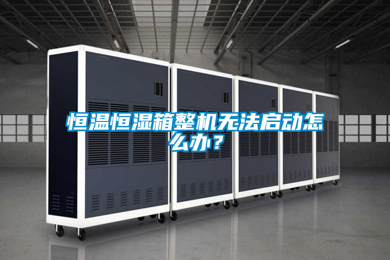 恒溫恒濕箱整機無(wú)法啟動(dòng)怎么辦？