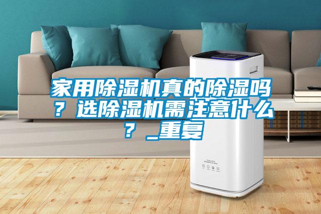 家用除濕機真的除濕嗎？選除濕機需注意什么？_重復