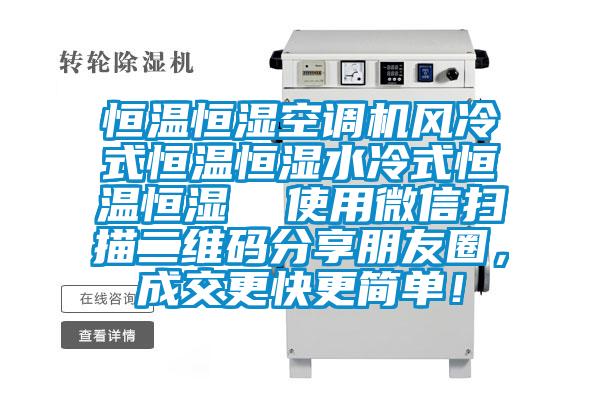 恒溫恒濕空調機風(fēng)冷式恒溫恒濕水冷式恒溫恒濕  使用微信掃描二維碼分享朋友圈，成交更快更簡(jiǎn)單！