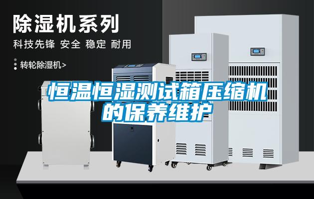 恒溫恒濕測試箱壓縮機的保養維護
