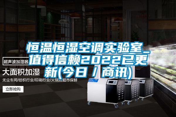 恒溫恒濕空調實(shí)驗室_值得信賴(lài)2022已更新(今日／商訊)