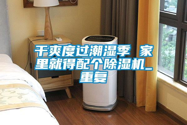 干爽度過(guò)潮濕季 家里就得配個(gè)除濕機_重復