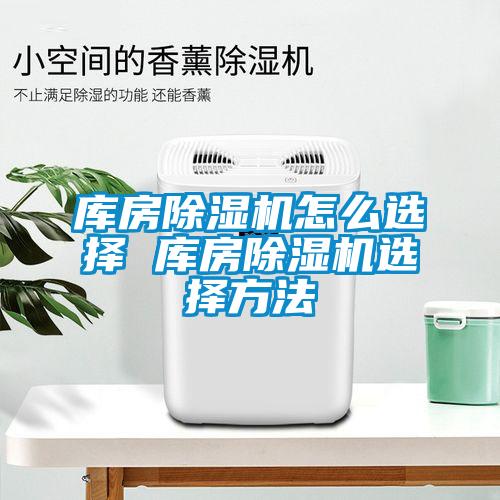 庫房除濕機(jī)怎么選擇 庫房除濕機(jī)選擇方法