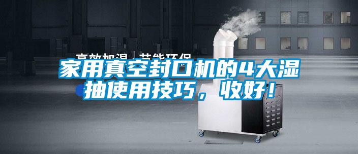 家用真空封口機的4大濕抽使用技巧，收好！